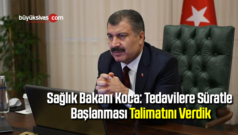 Sağlık Bakanı Koca: Tedavilere süratle başlanması talimatını verdik