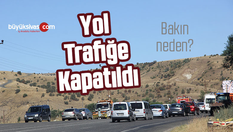Sivas’ta O Yol Trafiğe Kapatıldı! Bakın Neden?
