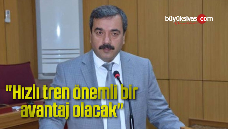 “Hızlı tren önemli bir avantaj olacak”