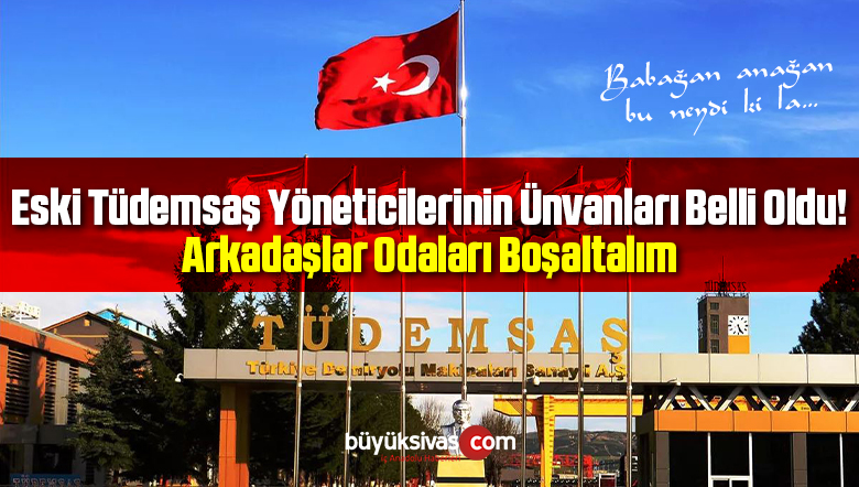 Eski Tüdemsaş Yöneticilerinin Ünvanları Belli Oldu! Odaları Boşaltıyorlar
