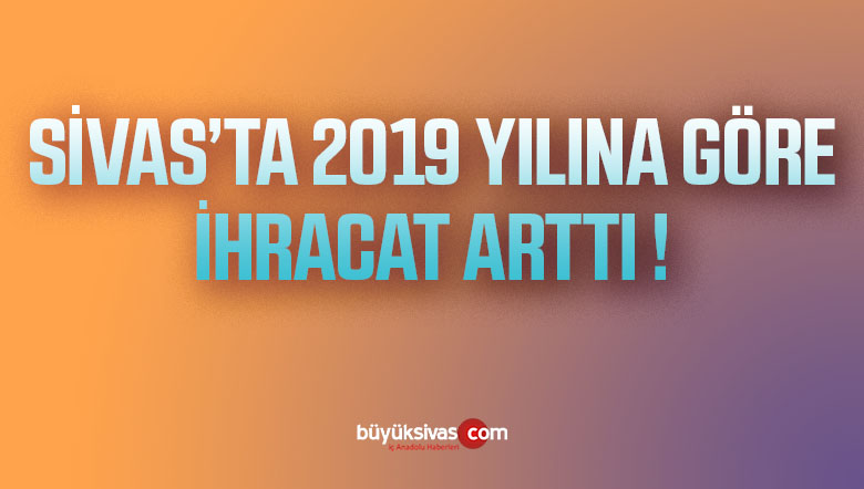 Sivas’ta İhracat 2019 Yılına Göre Arttı
