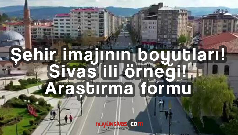 Şehir imajının boyutları! Sivas ili örneği! Memnuniyet araştırma formu
