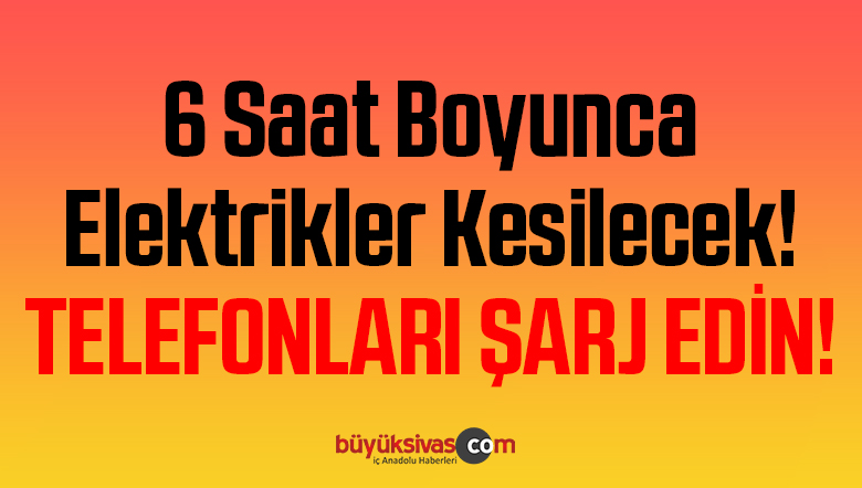 Sivas’ın O Mahallesinde 6 Saat Boyunca Elektrikler Kesilecek! Telefonları Şarj Edin