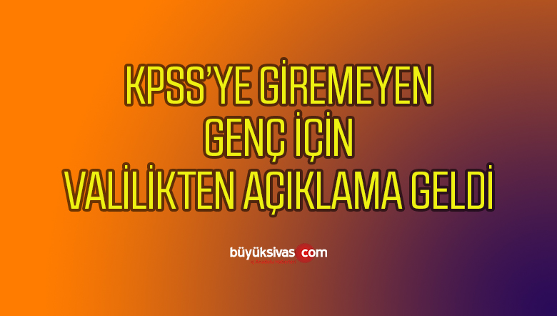 KPSS’ye Giremeyen Genç İçin Sivas Valiliğinden Açıklama Yapıldı