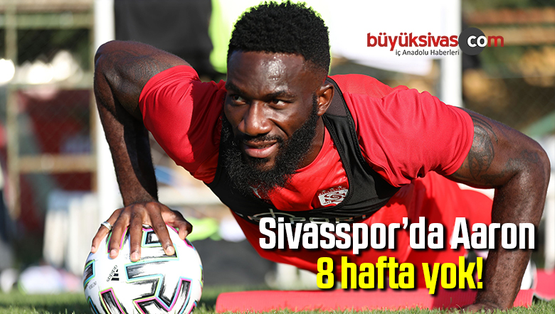Sivasspor’da Aaron 8 hafta yok!