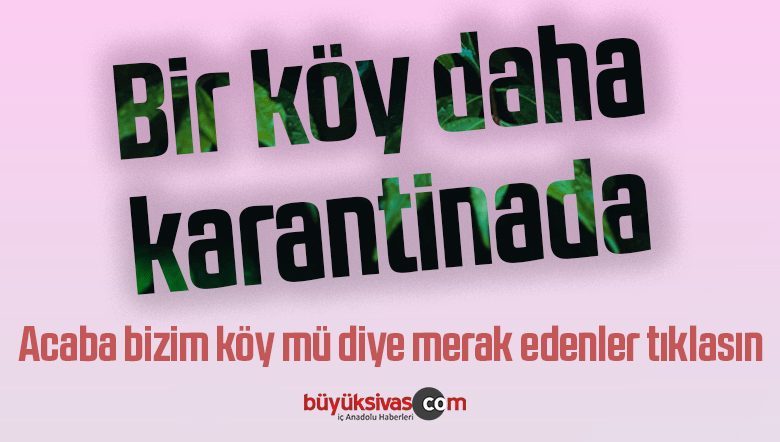 Sivas’ta Bir Köy Daha Karantinaya Alındı! Karantina Sayısı Sürekli Artıyor!