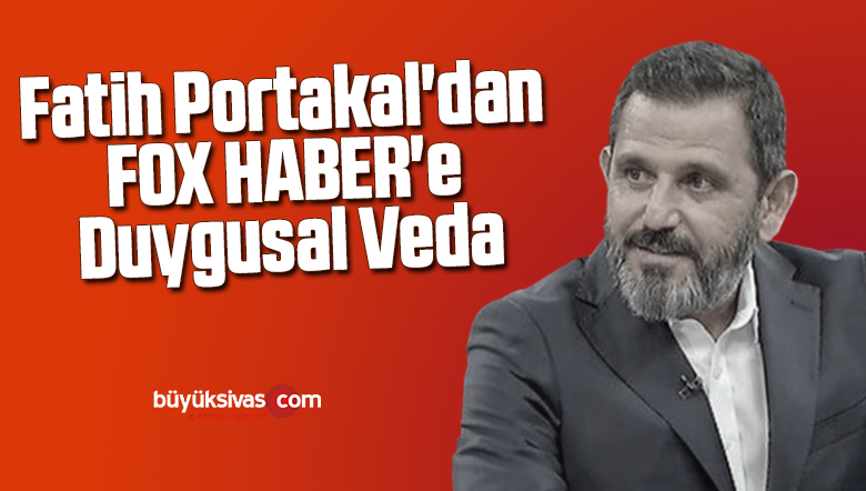 Fatih Portakal’dan FOX HABER’e duygusal veda