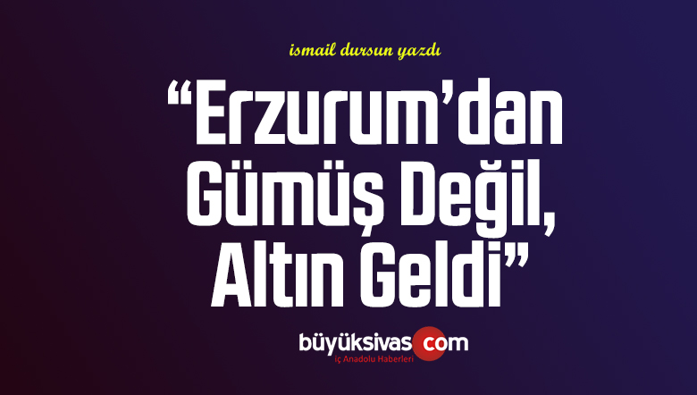 Erzurum’dan Gümüş değil, Altın Geldi