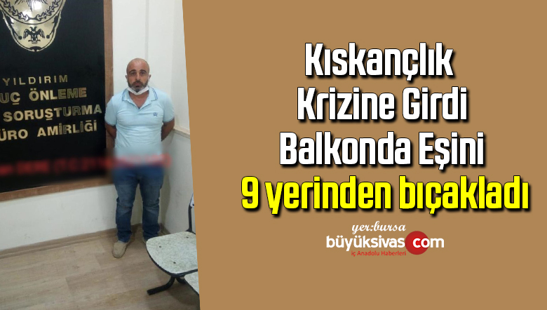 Kıskançlık krizine girdi, balkonda eşini 9 yerinden bıçakladı