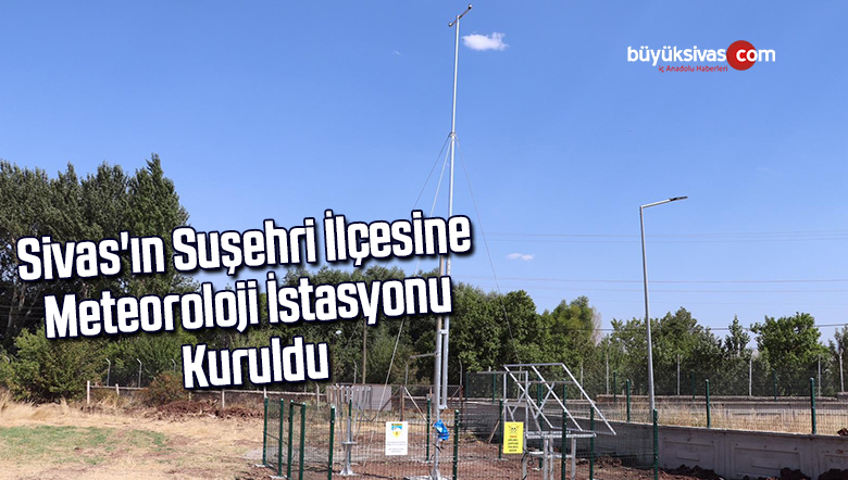 Sivas’ın Suşehri ilçesine meteoroloji istasyonu kuruldu