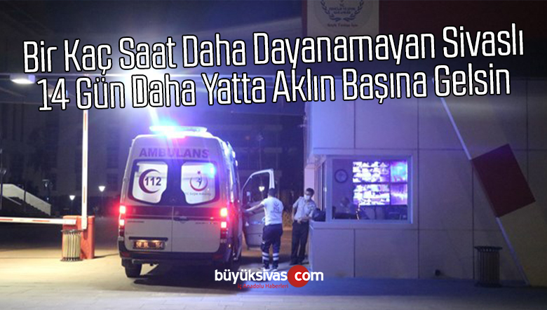 Karantinanın Bitmesine Bir Kaç Saat Daha Dayanamayan Sivaslıya Ceza!
