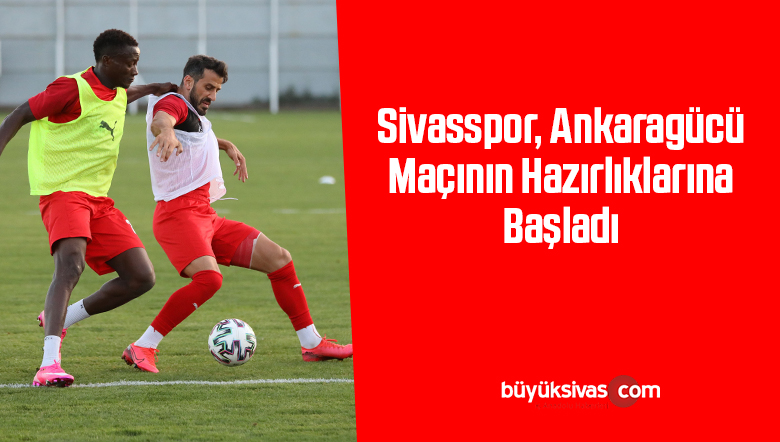 Sivasspor, Ankaragücü maçının hazırlıklarına başladı