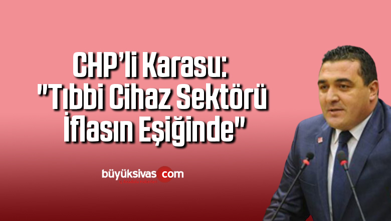 CHP’li Karasu: “Tıbbi cihaz sektörü iflasın eşiğinde”