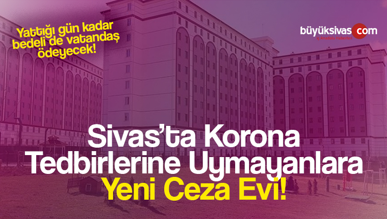 Karantina kurallarını ihlal edenlere Sivas’ta yeni ceza evi