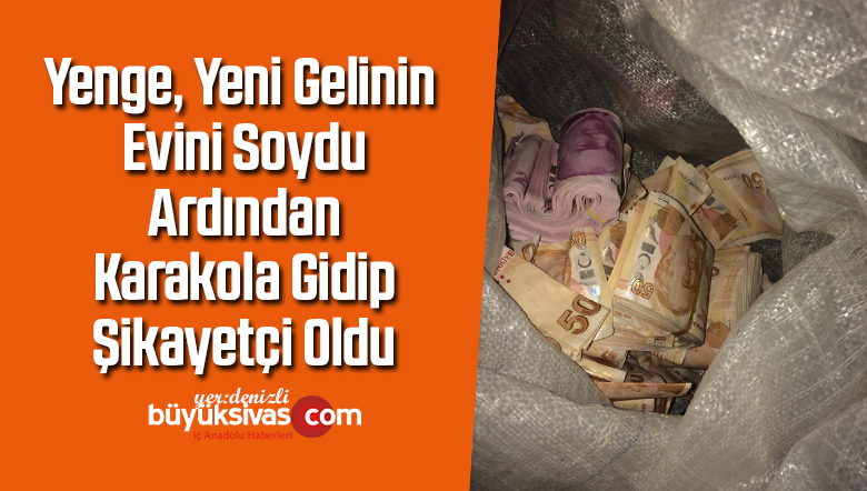 Yenge yeni gelinin evini soydu, ardından karakola gidip şikayetçi oldu