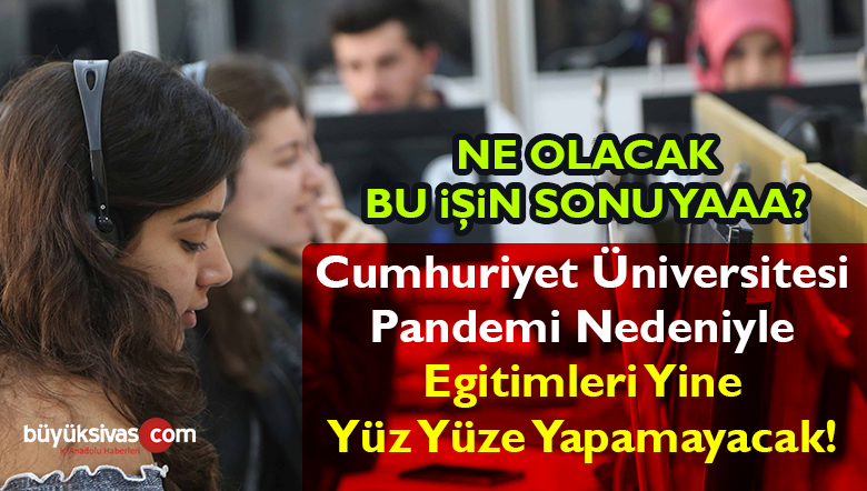 Cumhuriyet Üniversitesi’nde Eğitimler Yüz Yüze Olmayacak! Eğitim Yine Uzaktan!