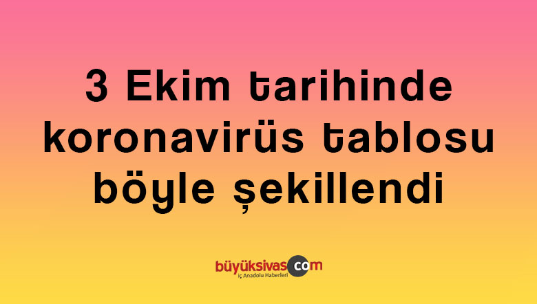 Türkiye’de 3 Ekim tarihinde koronavirüs tablosu böyle şekillendi
