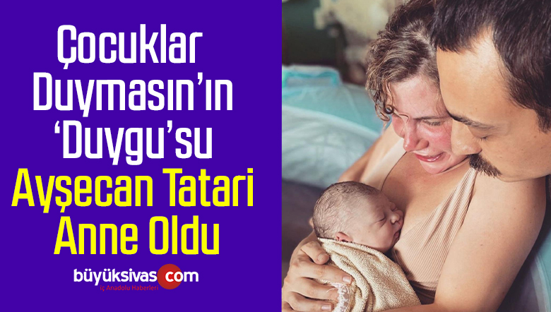 Çocuklar Duymasın’ın ‘Duygu’su Ayşecan Tatari anne oldu