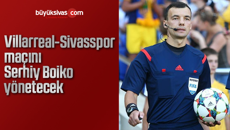 Villarreal – Sivasspor maçını Serhiy Boiko yönetecek