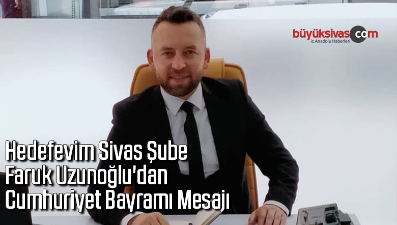 Hedefevim Sivas Şube Faruk Uzunoğlu’dan Cumhuriyet Bayramı Mesajı