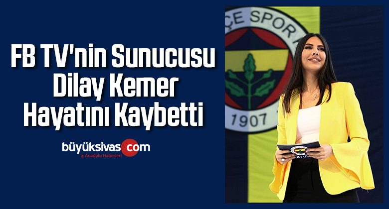 FB TV’nin sunucusu Dilay Kemer, hayatını kaybetti