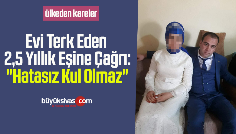 Evi terk eden 2,5 yıllık eşine çağrı: “Hatasız kul olmaz”