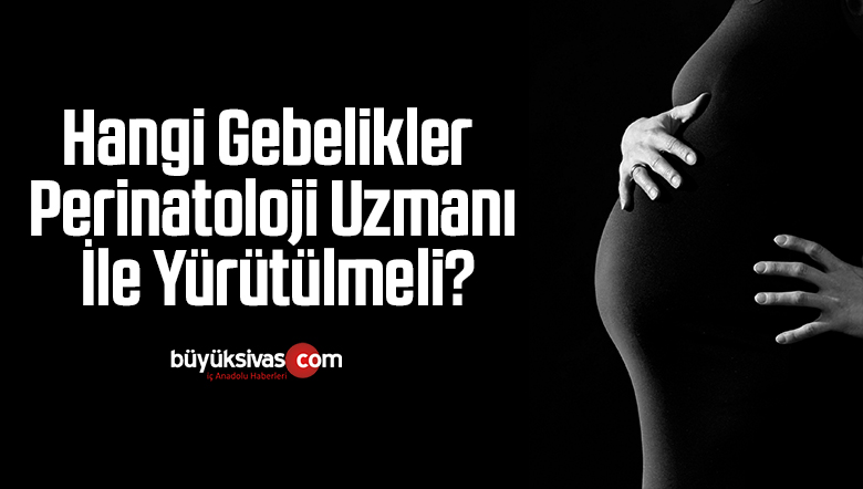 HANGİ GEBELİKLER PERİNATOLOJİ UZMANI İLE YÜRÜTÜLMELİ?