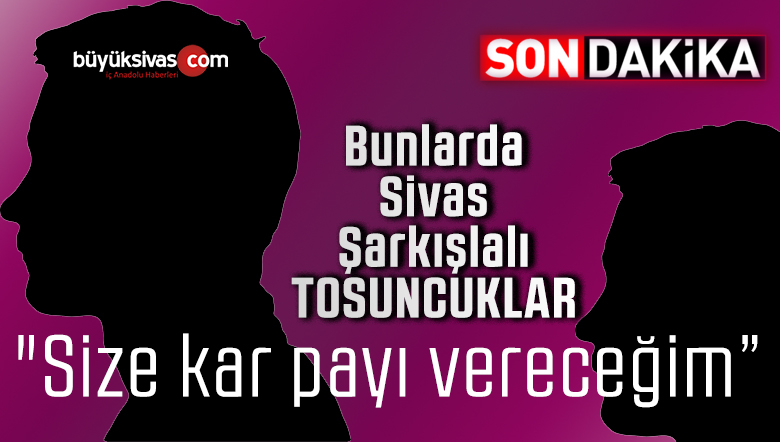 “Size kar payı vereceğim” diyen Sivas Şarkışlalı bir kuyumcu