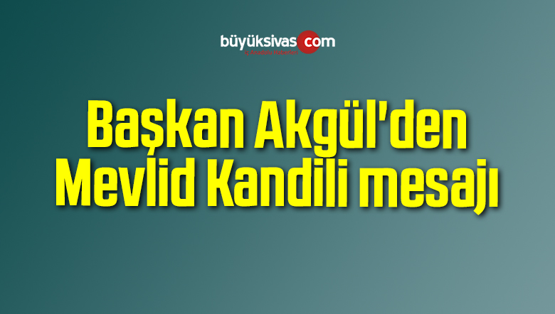 Başkan Akgül’den Mevlid Kandili mesajı