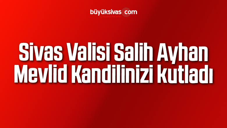 Sivas Valisi Sayın Salih Ayhan’ın Mevlid Kandili Mesajı