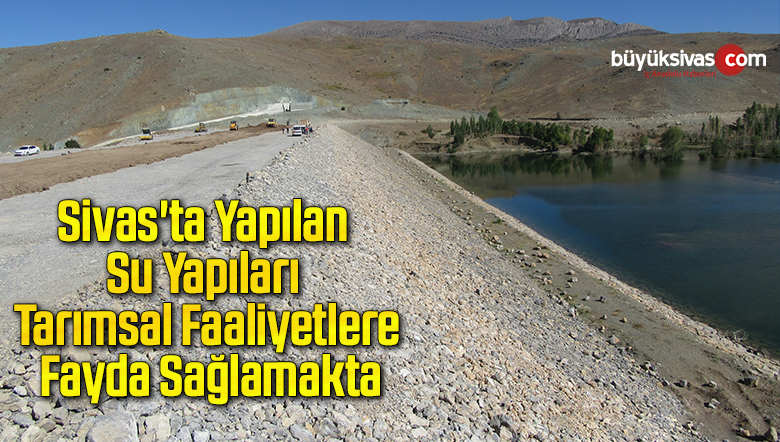 Sivas’ta Yapılan Su Yapıları Tarımsal Faaliyetlere Fayda Sağlamakta