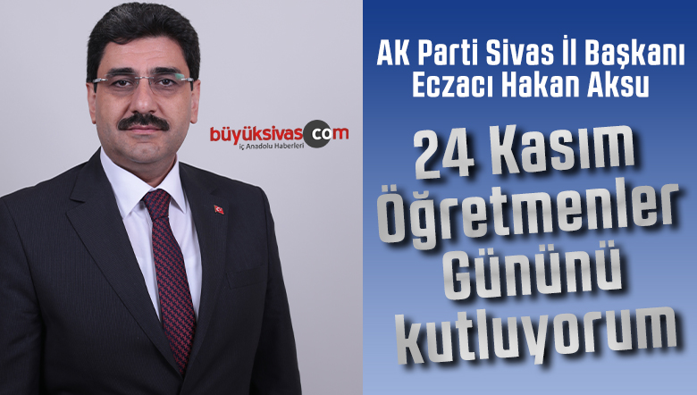 AK Parti Sivas İl Başkanı Hakan Aksu Öğretmenler günü mesajı yayınladı