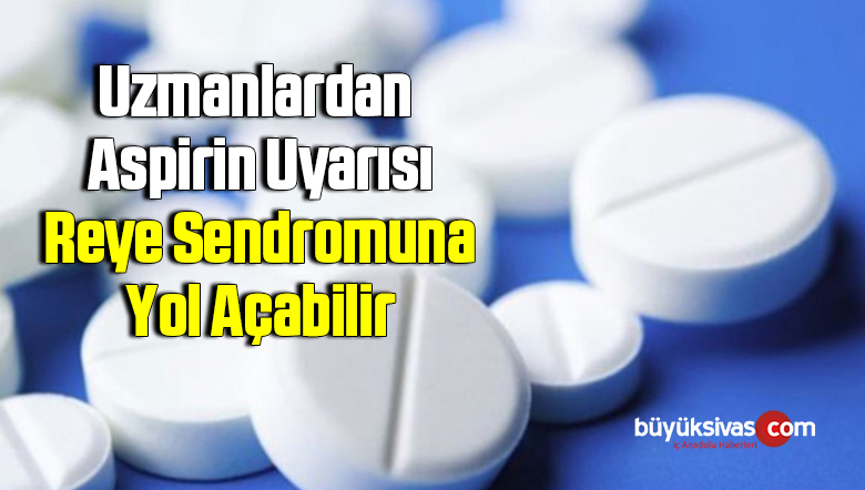 Uzmanlardan aspirin uyarısı: Reye sendromuna yol açabilir