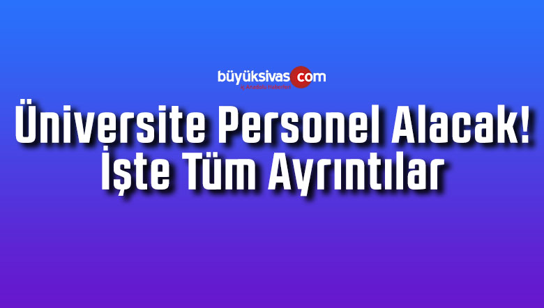 Üniversite Personel Alacak! İşte Tüm Ayrıntılar