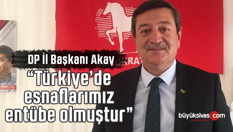 Akay “Türkiye’de esnaflarımız entübe olmuştur, nefes alamaz haldedir”