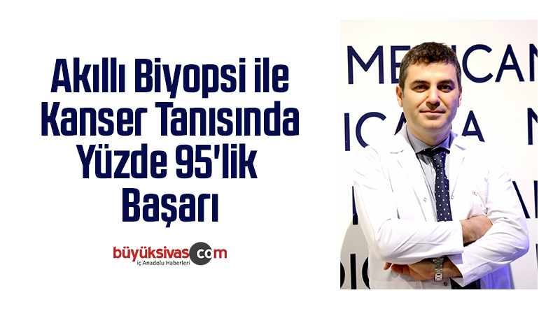 Akıllı biyopsi ile kanser tanısında yüzde 95’lik başarı
