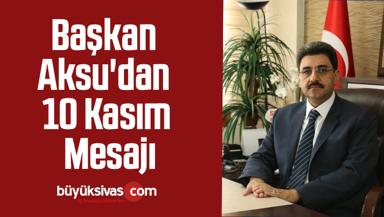 Başkan Aksu’dan 10 Kasım Mesajı