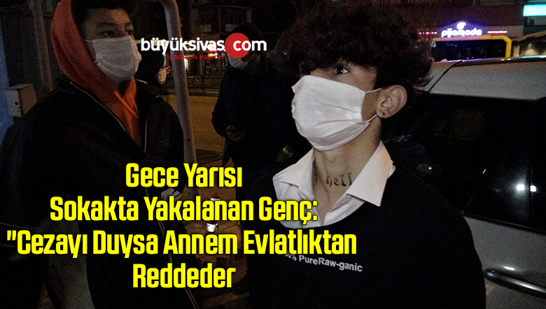 Gece yarısı sokakta yakalanan genç: “Cezayı duysa annem evlatlıktan reddeder