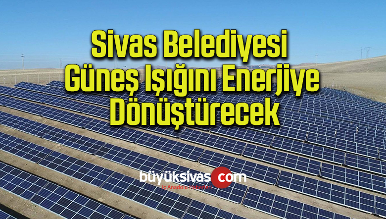 Sivas Belediyesi güneş ışığını enerjiye dönüştürecek