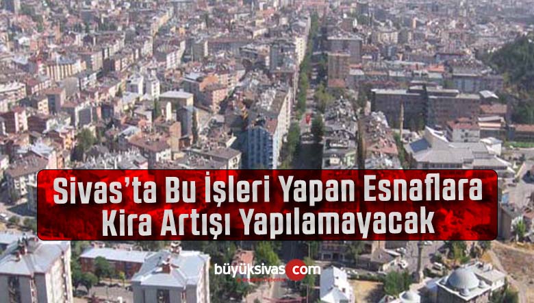 Sivas’ta bu yıl o iş yerlerine kira zammı yapılmayacak! Ya özel mülkler?