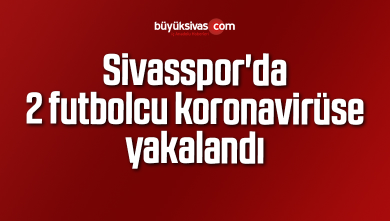 Sivasspor’da 2 futbolcu koronavirüs