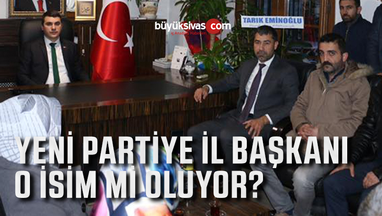 4 Ocak’ta tabelasını asmaya hazırlanan partinin Sivas il Başkanı Serkan Erdem mi olur?