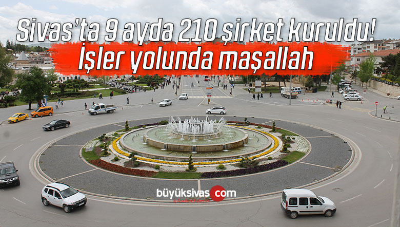 Sivas’ta 9 ayda 210 şirket kuruldu! İşler yolunda maşallah