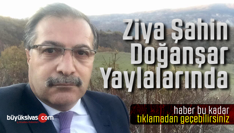 Sivas Merkez İl Genel Meclis Üyesi Ziya Şahin Doğanşar Yaylalarında