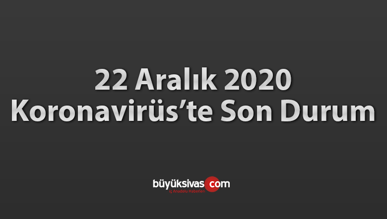 22 Aralık 2020 Koronavirüs Son Durumu! Vaka Sayısı Ölen Sayısı