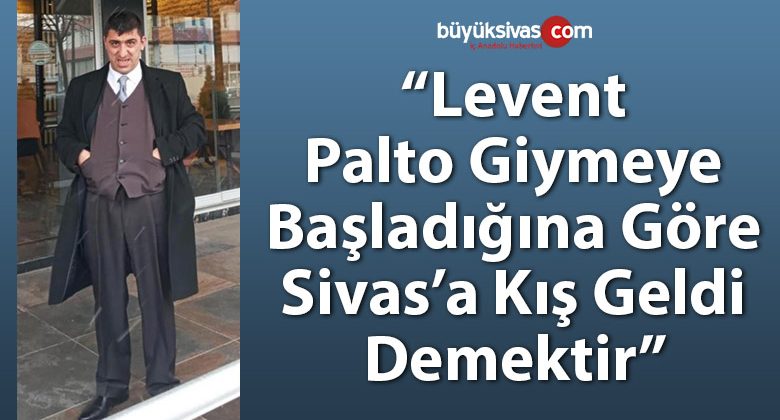 “Levent palto giymeye başladığına göre Sivas’a kış gelmiş demektir”
