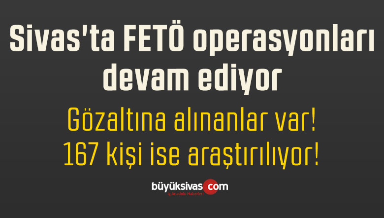 Sivas’ta FETÖ operasyonları devam ediyor! Göz altına alınan isimler var