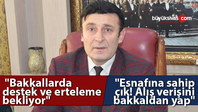 Başkan Mehmet Akgül “Bakkallarda destek ve erteleme bekliyor”