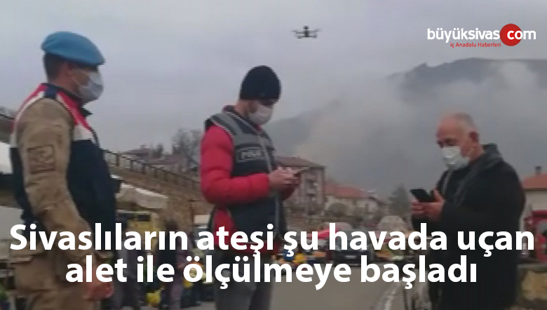 Sivaslıların ateşi drone ile ölçüldü! Bu dronelar da her yere girmeye başladı