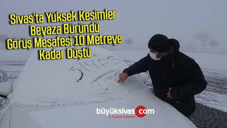 Sivas’ta yüksek kesimler beyaza büründü, görüş mesafesi 10 metreye kadar düştü